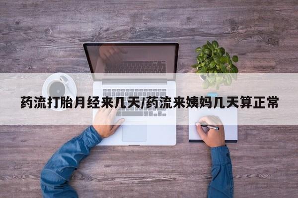打胎药叫什么名字微信怎么购买药流打胎月经来几天/药流来姨妈几天算正常