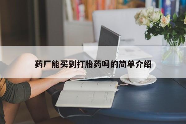 打胎药叫什么名字微信怎么购买药厂能买到打胎药吗的简单介绍