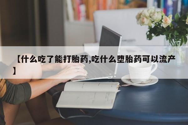 打胎药叫什么名字微信怎么购买【什么吃了能打胎药,吃什么堕胎药可以流产】